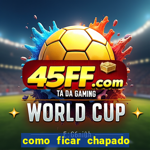 como ficar chapado em casa